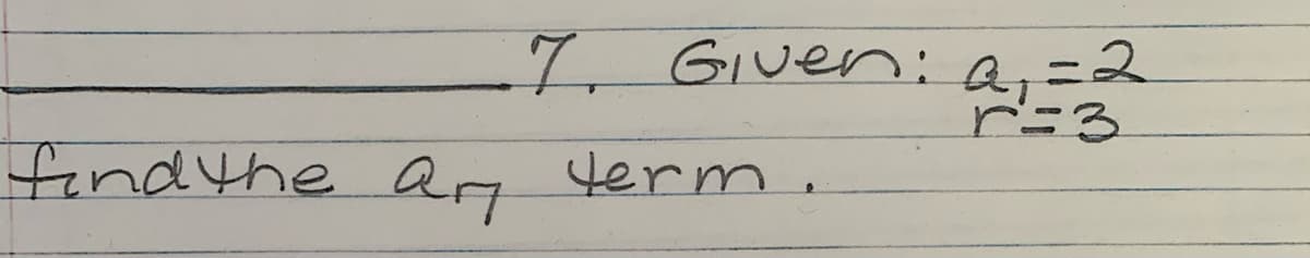 -7. GIven:
a,=2
r=3
findthe Qn term.
