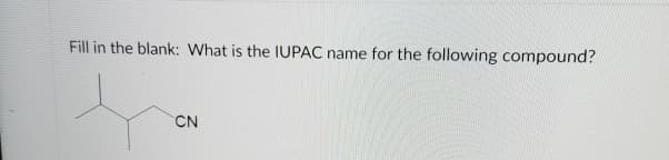 Fill in the blank: What is the IUPAC name for the following compound?
CN
