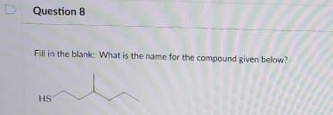 Question 8
Fill in the blank: What is the name for the compound given below?
HS
