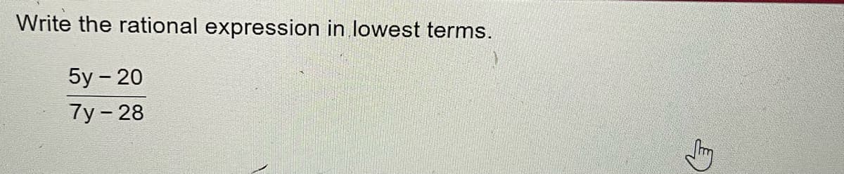 Write the rational expression in lowest terms.
5y - 20
7y- 28

