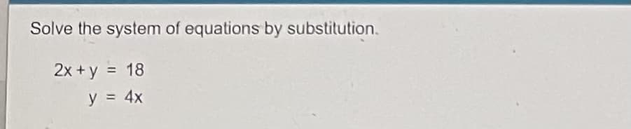 Solve the system of equations by substitution.
2x +y = 18
%3D
y = 4x
%3D
