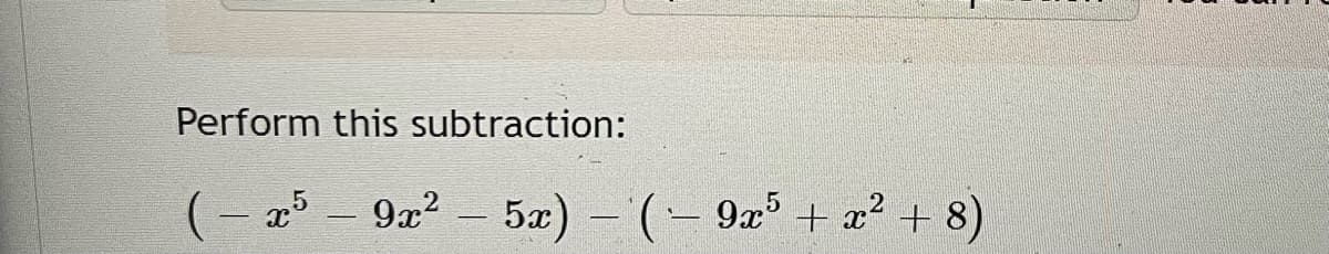 Perform this subtraction:
(- 25
9x? – 5æ) - ( 9a' + a? + 8)
|
