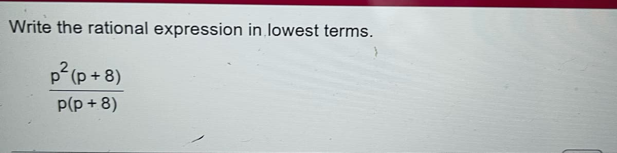 Write the rational expression in lowest terms.
p (p + 8)
p(p + 8)
