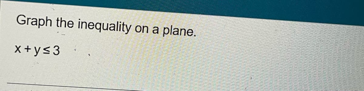 Graph the inequality on a plane.
X +ys3
