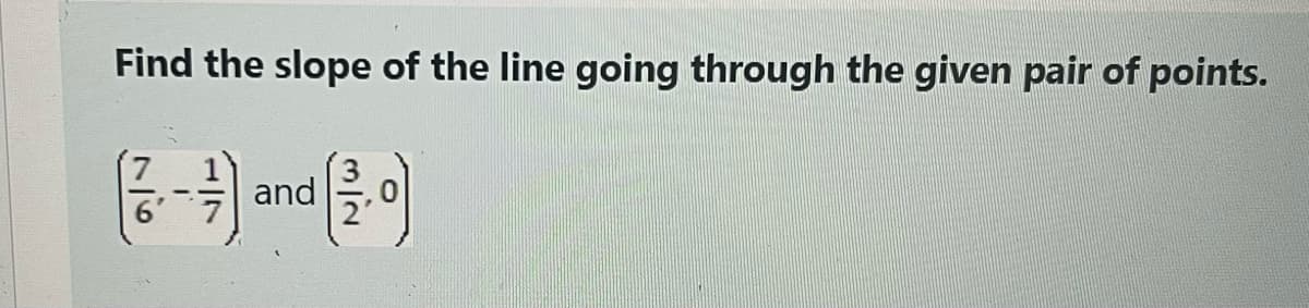 Find the slope of the line going through the given pair of points.
and
