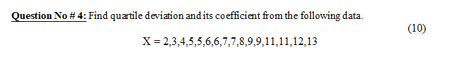 Question No # 4: Find quartile deviation and its coefficient from the following data.
(10)
X = 2,3,4,5,5,6,6,7,7,8,9,9,11,11,12,13
