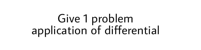 Give 1 problem
application of differential