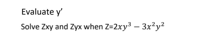 Evaluate y'
Solve Zxy and Zyx when Z=2xy³ - 3x²y²