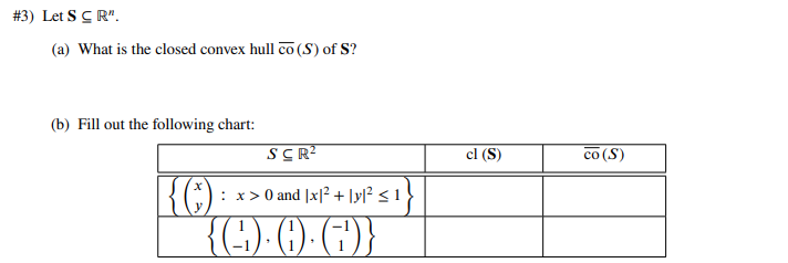 #3) Let S CR".
(a) What is the closed convex hull co (S) of S?
(b) Fill out the following chart:
SCR²
{C) : x > 0 and 1x1² + [y|² <1
{☺)·0)·()}
cl (S)
co (S)