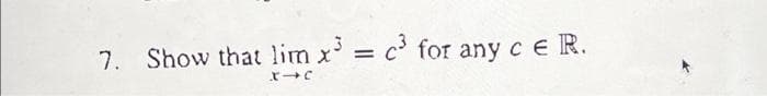 7. Show that lim x³ = c³ for any c E R.
X-C