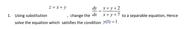 z = x + y
dy _ x+ y + 2
1. Using substitution
, change the dx x+y+7 to a separable equation, Hence
solve the equation which satisfies the condition y(1) = 1.
