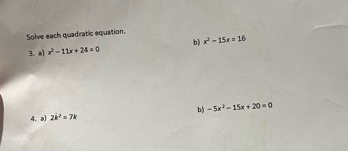 Solve each quadratic equation.
3. a) x²-11x + 24 = 0
4. a) 2k² = 7k
b) x² - 15x = 16
b) -5x2-15x + 20 = 0