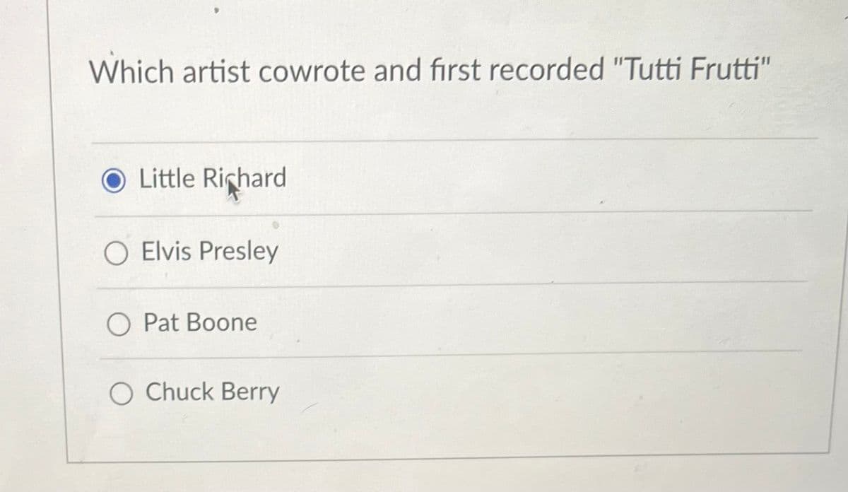 Which artist cowrote and first recorded "Tutti Frutti"
Little Richard
O Elvis Presley
O Pat Boone
Chuck Berry