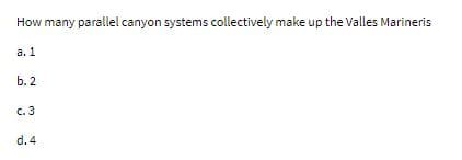 How many parallel canyon systems collectively make up the Valles Marineris
а. 1
b. 2
с. 3
d. 4
