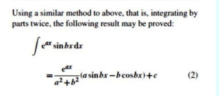 Using a similar method to above, that is, integrating by
parts twice, the following result may be proved:
|ar sinbxdr
eax
z(a sinbx-bcosbx)+c
a2+b?
(2)
