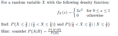 For a random variable X with the following density function:
fx (1) = {3+² for 0≤x≤1
otherwise
( < X < )} and P{({} < X < ³ ) | X < } }
P(ANB)
P{B}
find: P{X ≤
Hint: consider P{A|B} =