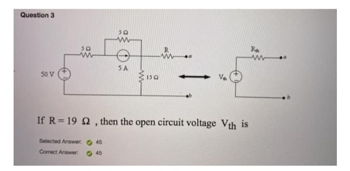 Question 3
50 V
SQ
www
Selected Answer: 45
Correct Answer:
45
5A
15Q
www
a
-
If R=192, then the open circuit voltage Vth is
Ra
a