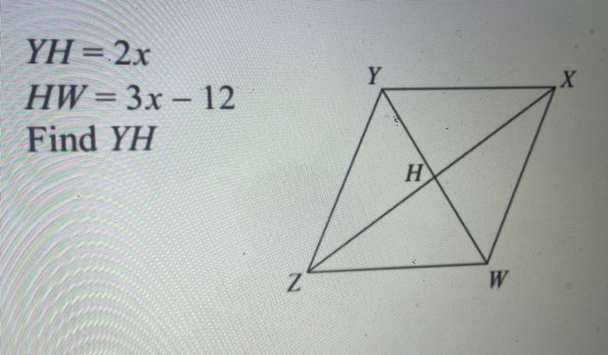 YH = 2x
HW=3x – 12
Find YH
Y
H
W
