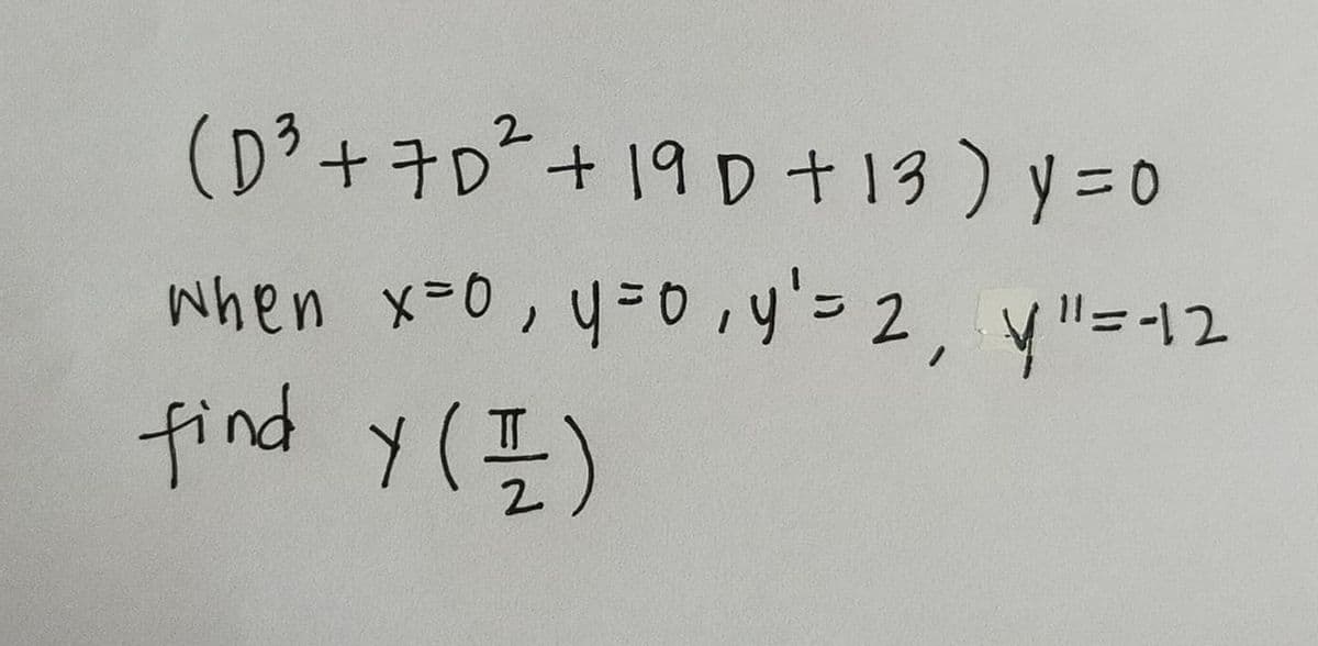 (D+キD+ 19D+13)y=0
2
when x=0,4=0,y'= 2, y"=-12
find y(E)
