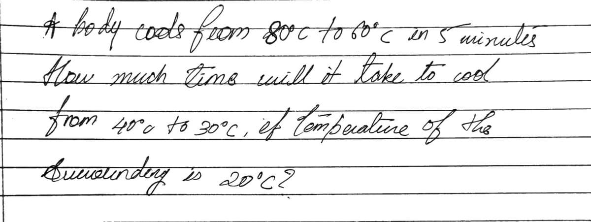 # body code from 80°c to 60° c in 5 minutes
How much time will it take to cool
from 40% to 30°C, et temperature of the
Dursunding is 20°C?
Quevalindey