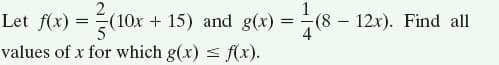 Let f(x) =(10x + 15) and g(x) = - (8 – 12x). Find all
- 9
values of x for which g(x) = f(x).
