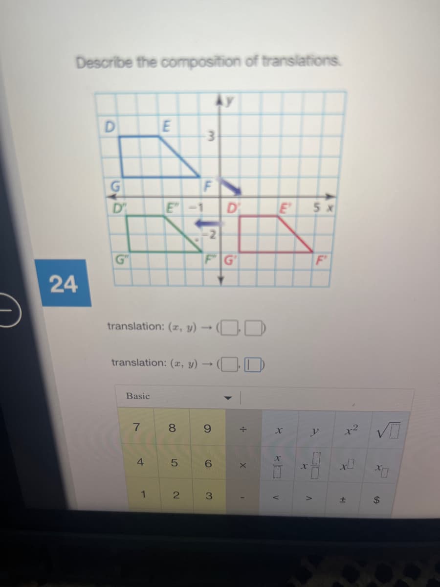 Describe the composition of translations.
Ay
D
3
F
D'
E"
D
5 x
G"
G'
F'
24
translation: (z, y) → (_.
translation: (x, y) → ( )
Basic
8.
9.
x2
4
6.
3.
%$4
