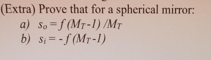 (Extra) Prove that for a spherical mirror:
a) So=f (MT-1) /MT
b) Si= -f (MT-1)
