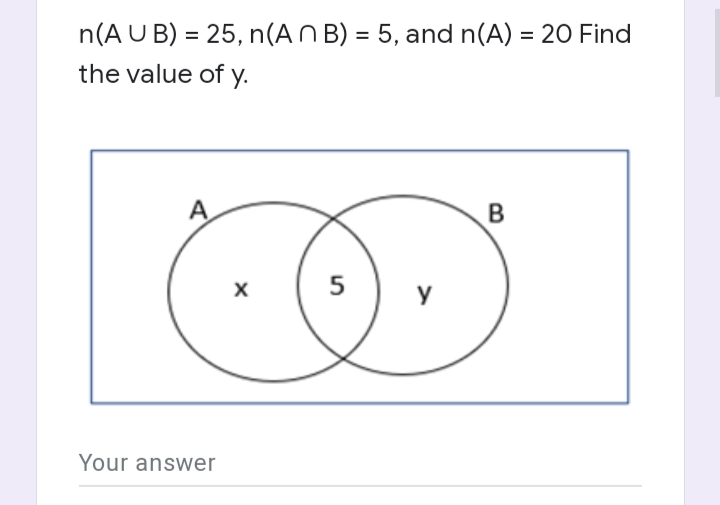 n(A U B) = 25, n(AN B) = 5, and n(A) = 20 Find
the value of y.
%3D
A
B
5
y
Your answer
