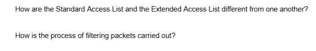 How are the Standard Access List and the Extended Access List different from one another?
How is the process of filtering packets carried out?