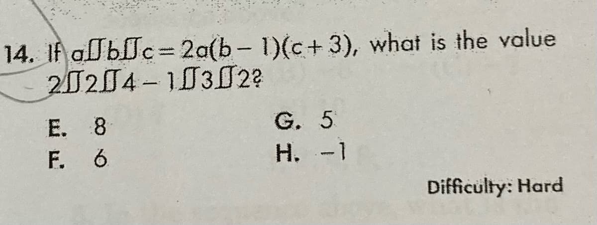 14. If albc= 2a(b- 1)(c+ 3), what is the value
20204-10302?
G. 5
H. -1
E. 8
F. 6
Difficulty: Hard
