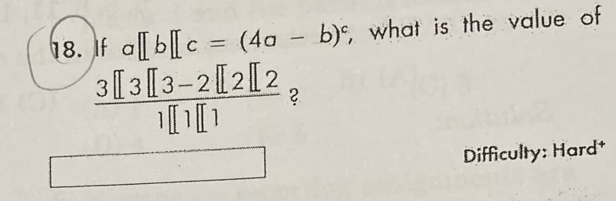 18. If a[ b[c = (4a - b), what is the value of
3 [3[3-2[2[2
Difficulty: Hard*
