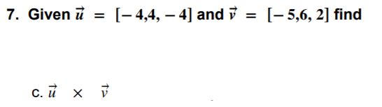 7. Given i
[- 4,4, – 4] and i
[- 5,6, 2] find
%3D
%3D
c. ủ x V
