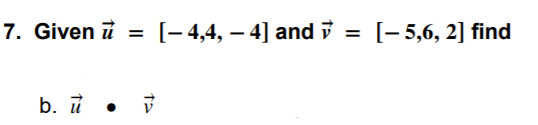 7. Given i
[- 4,4, – 4] and i
[- 5,6, 2] find
%3D
b. ỉ • v
