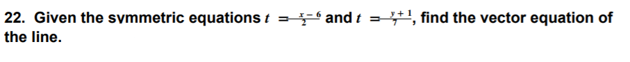 22. Given the symmetric equations t = - and t = +', find the vector equation of
the line.
