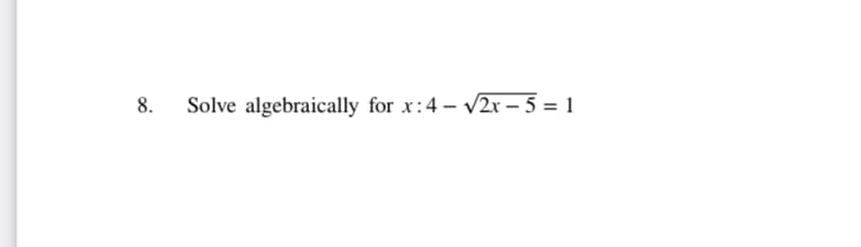 8.
Solve algebraically for x:4 – V2x – 5 = 1
