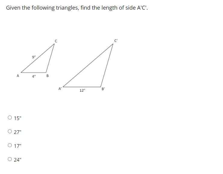 Given the following triangles, find the length of side A'C'.
A
4"
A'
B'
12"
15"
O 27"
O 17"
24"
