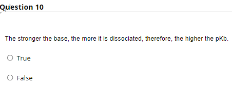 Question 10
The stronger the base, the more it is dissociated, therefore, the higher the pKb.
O True
False