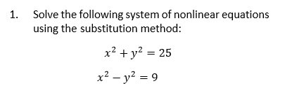 1. Solve the following system of nonlinear equations
using the substitution method:
x² + y² = 25
x² - y² = 9