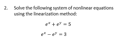 2. Solve the following system of nonlinear equations
using the linearization method:
e* + e³ = 5
e* -e = 3