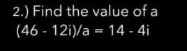 2.) Find the value of a
(46-12i)/a
= 14 - 4i