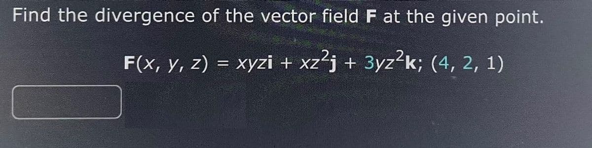 Find the divergence of the vector field F at the given point.
F(x, y, z) = xyzi + xz²j + 3yz²k; (4, 2, 1)