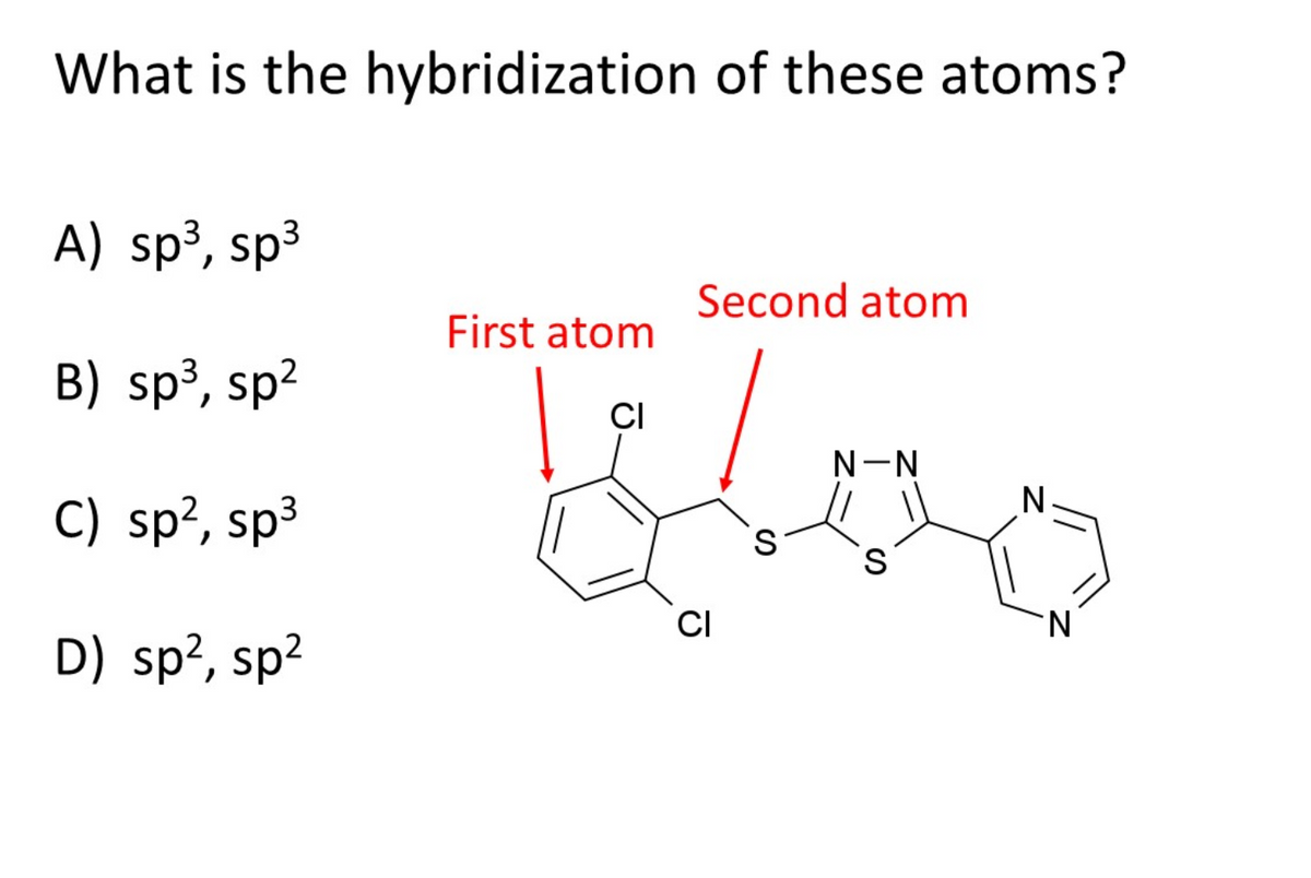 What is the hybridization of these atoms?
A) sp³, sp3
Second atom
First atom
B) sp³, sp?
CI
N-N
C) sp², sp³
CI
D) sp?, sp?
