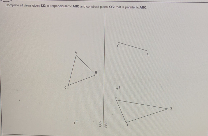 Complete all views given 123 is perpendicular to ABC and construct plane XYZ that is parallel to ABC.
B.
FRP
PRP
