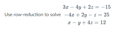 3x - 4y + 2z = -15
Use row-reduction to solve -4x+2y-z = 25
x = y + 4z = 12