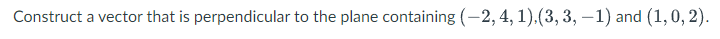 Construct a vector that is perpendicular to the plane containing (-2, 4, 1), (3, 3, -1) and (1, 0, 2).