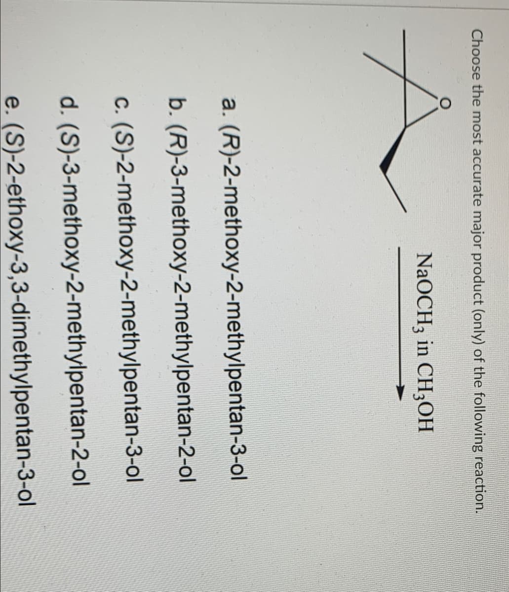 Choose the most accurate major product (only) of the following reaction.
NaOCH3 in CH3OH
a. (R)-2-methoxy-2-methylpentan-3-ol
b. (R)-3-methoxy-2-methylpentan-2-ol
c. (S)-2-methoxy-2-methylpentan-3-ol
d. (S)-3-methoxy-2-methylpentan-2-ol
e. (S)-2-ethoxy-3,3-dimethylpentan-3-ol
