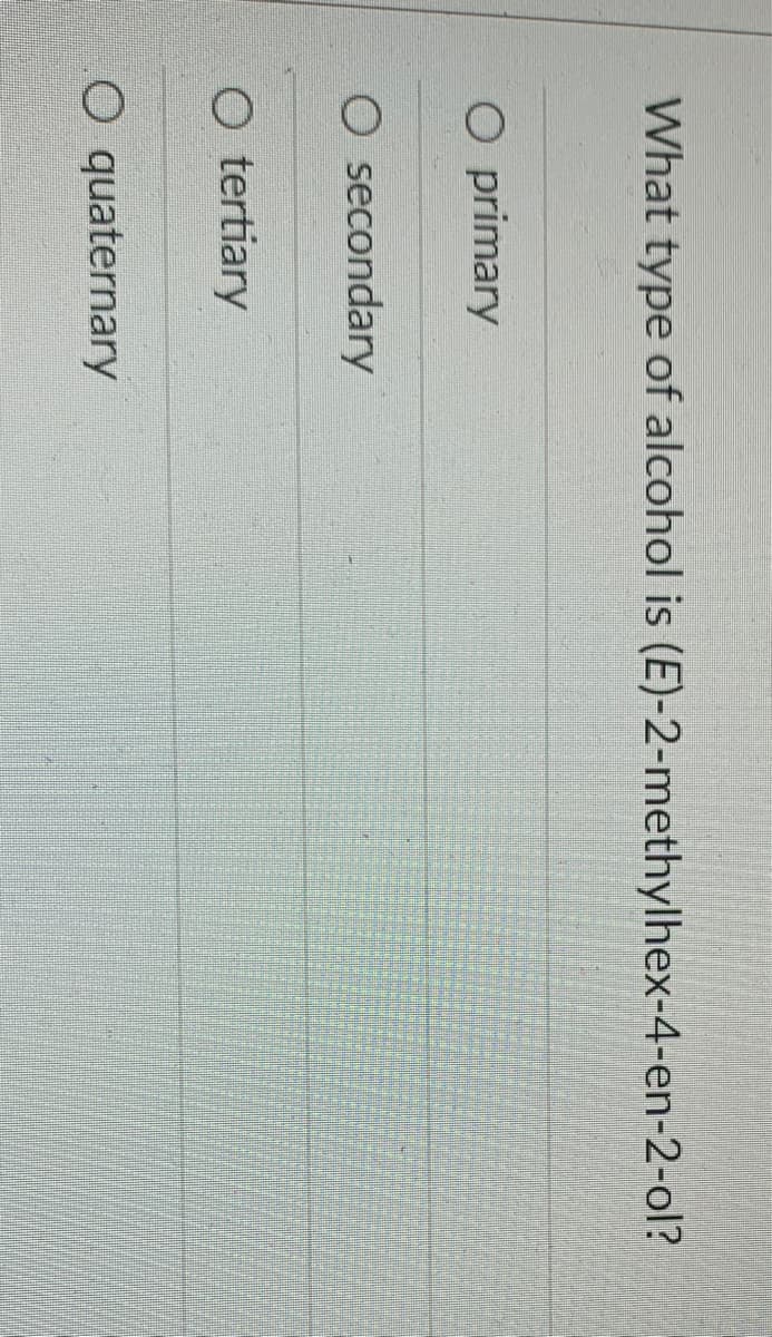 What type of alcohol is (E)-2-methylhex-4-en-2-ol?
O primary
O secondary
O tertiary
O quaternary
