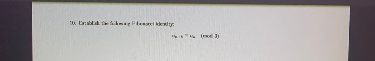 10. Establish the following Fibonacci identity:
Un+8 = U„ (mod 3)
