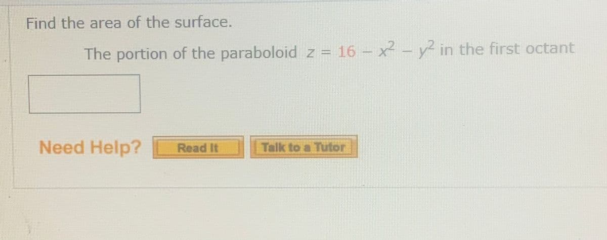 Find the area of the surface.
The portion of the paraboloid z = 16 - x2- in the first octant
Need Help?
Talk to a Tutor
Read It
