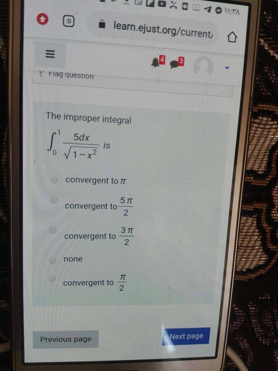 1011:PA
:D
learn.ejust.org/current, O
P Flag question
The improper integral
5dx
is
V1-x?
convergent to TI
5 TT
convergent to
3 TT
convergent to
none
TT
convergent to
2
134
Next page
Previous page
